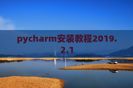 pycharm安装教程2019.2.1 pycharm安装教程2019.2.1